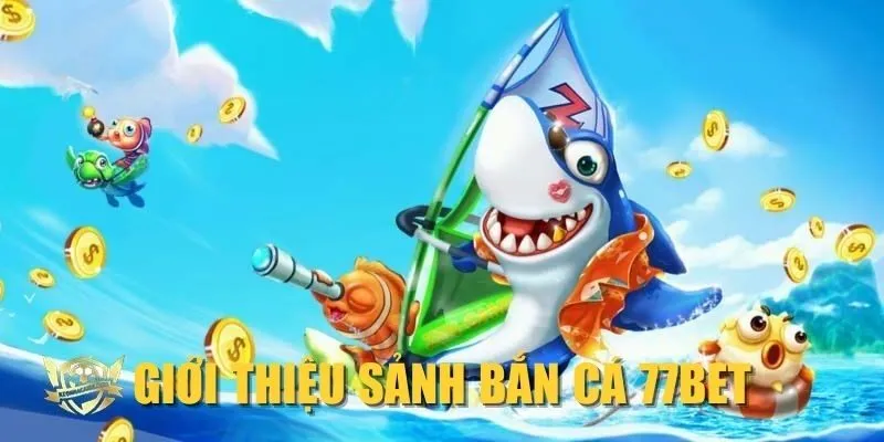 Giới thiệu sảnh Bắn cá 77Bet